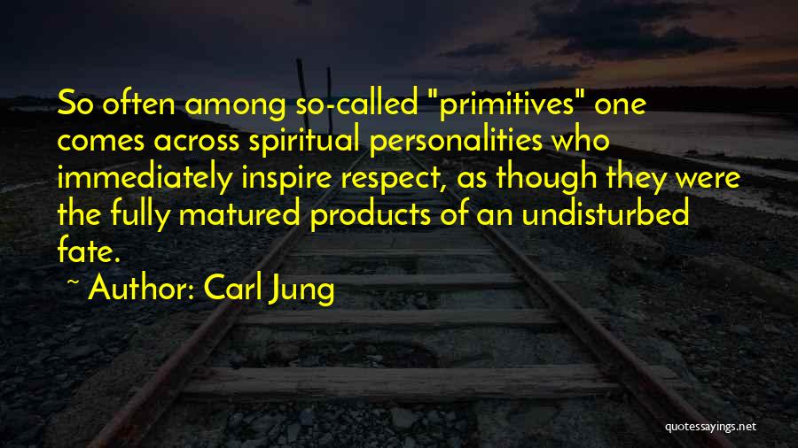 Carl Jung Quotes: So Often Among So-called Primitives One Comes Across Spiritual Personalities Who Immediately Inspire Respect, As Though They Were The Fully
