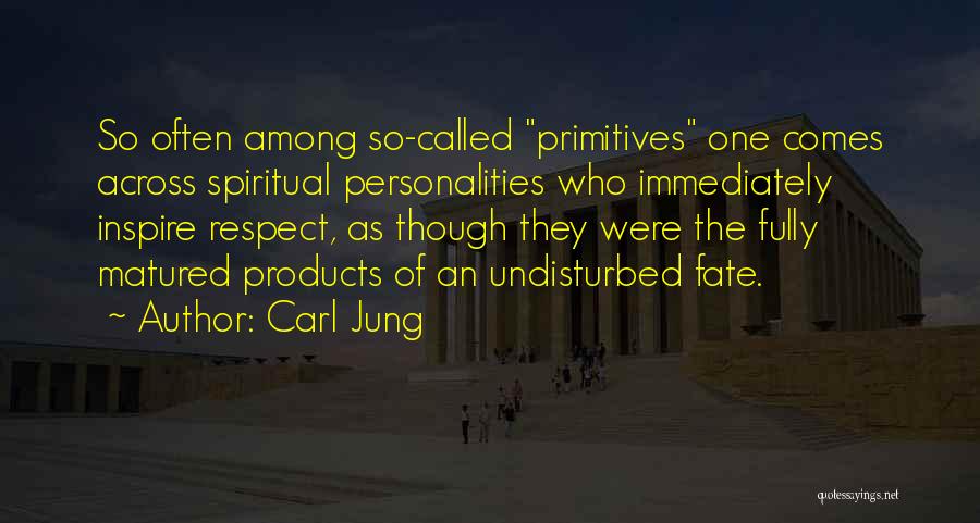 Carl Jung Quotes: So Often Among So-called Primitives One Comes Across Spiritual Personalities Who Immediately Inspire Respect, As Though They Were The Fully