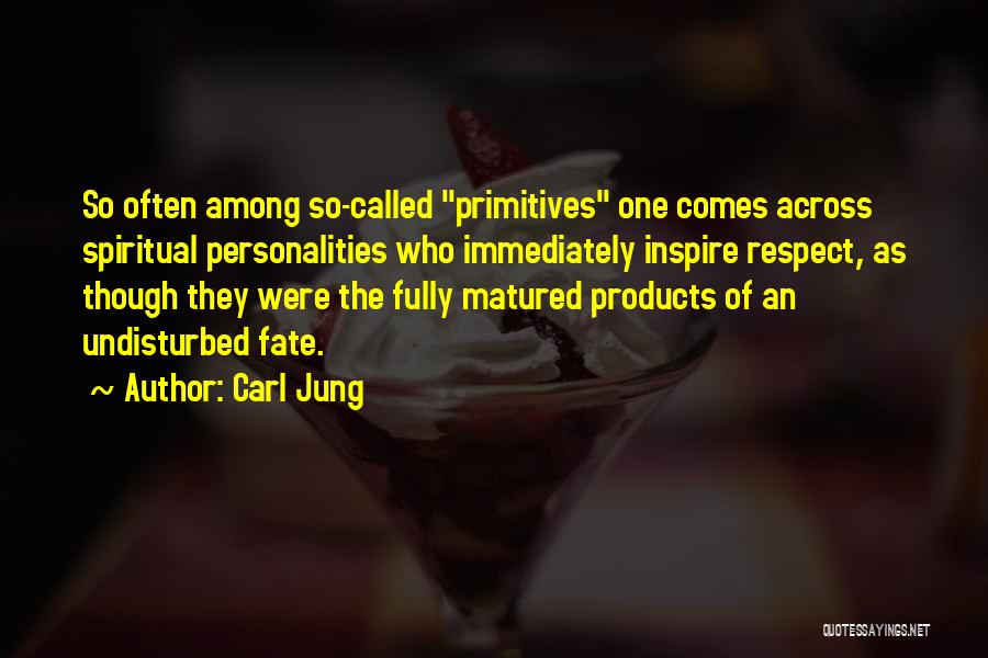 Carl Jung Quotes: So Often Among So-called Primitives One Comes Across Spiritual Personalities Who Immediately Inspire Respect, As Though They Were The Fully