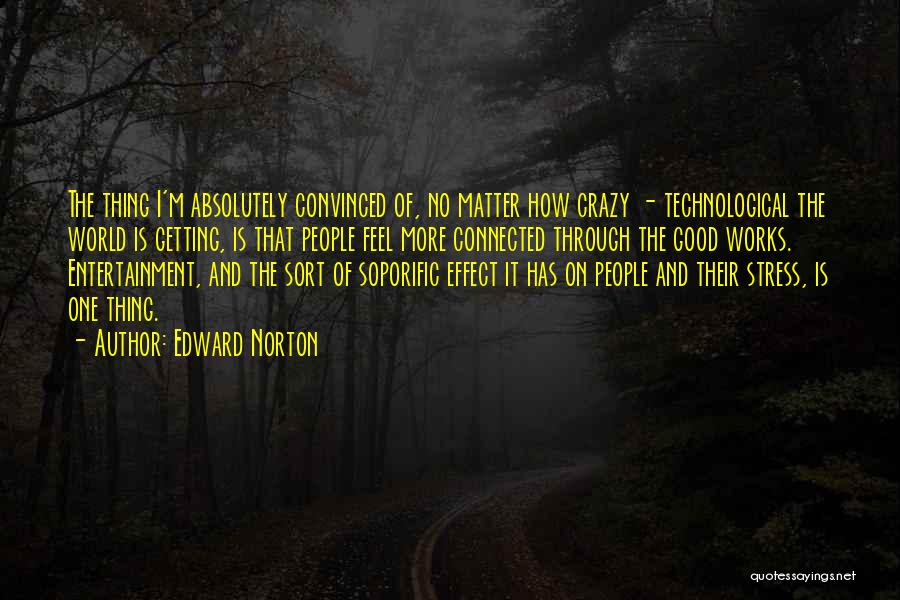 Edward Norton Quotes: The Thing I'm Absolutely Convinced Of, No Matter How Crazy - Technological The World Is Getting, Is That People Feel