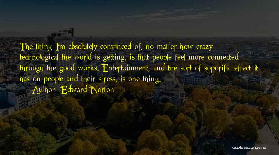 Edward Norton Quotes: The Thing I'm Absolutely Convinced Of, No Matter How Crazy - Technological The World Is Getting, Is That People Feel