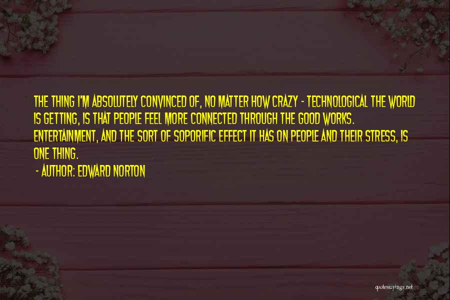 Edward Norton Quotes: The Thing I'm Absolutely Convinced Of, No Matter How Crazy - Technological The World Is Getting, Is That People Feel