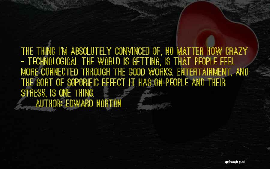 Edward Norton Quotes: The Thing I'm Absolutely Convinced Of, No Matter How Crazy - Technological The World Is Getting, Is That People Feel