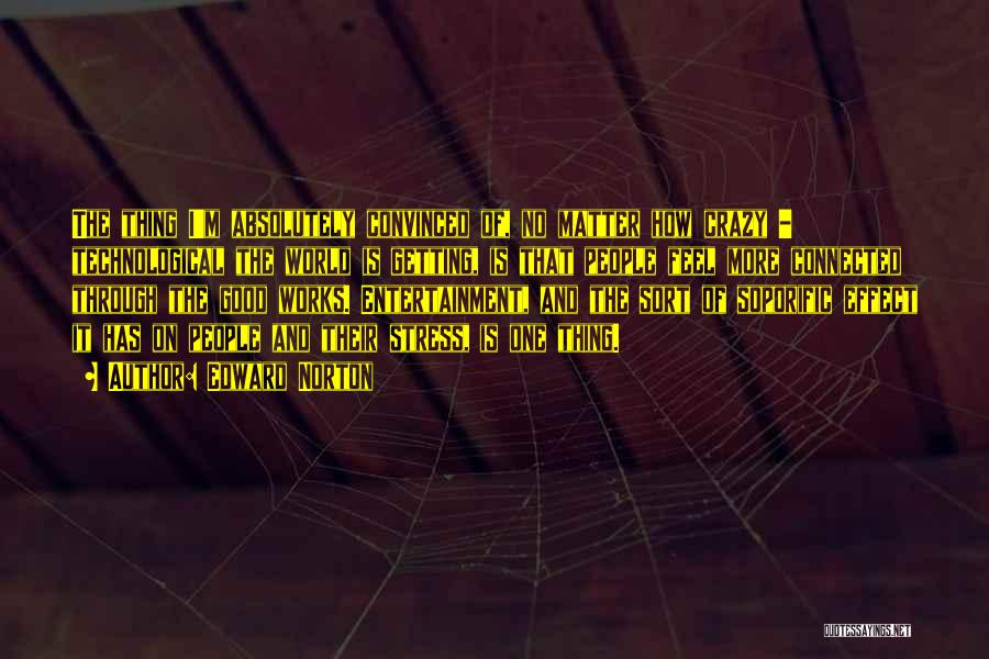 Edward Norton Quotes: The Thing I'm Absolutely Convinced Of, No Matter How Crazy - Technological The World Is Getting, Is That People Feel