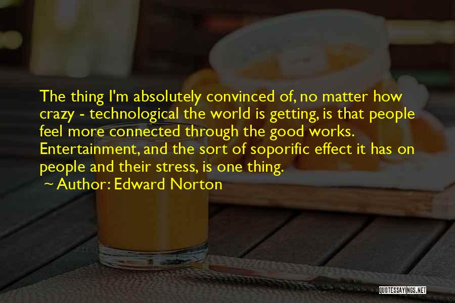 Edward Norton Quotes: The Thing I'm Absolutely Convinced Of, No Matter How Crazy - Technological The World Is Getting, Is That People Feel