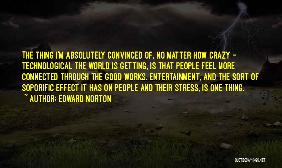 Edward Norton Quotes: The Thing I'm Absolutely Convinced Of, No Matter How Crazy - Technological The World Is Getting, Is That People Feel