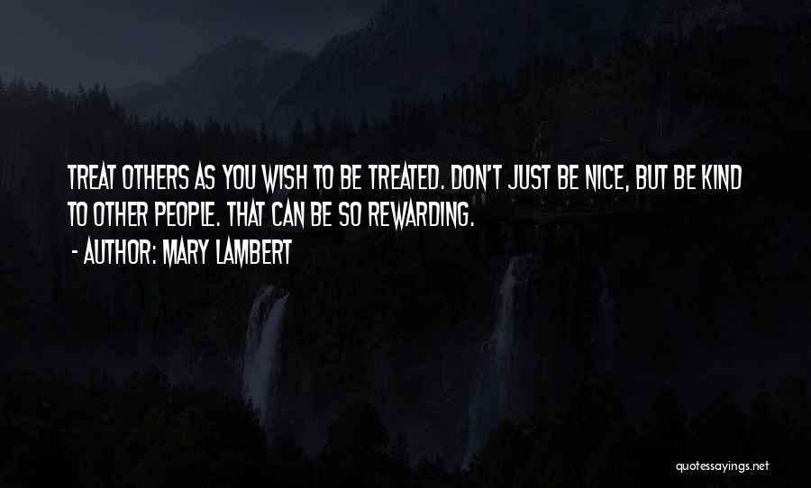 Mary Lambert Quotes: Treat Others As You Wish To Be Treated. Don't Just Be Nice, But Be Kind To Other People. That Can