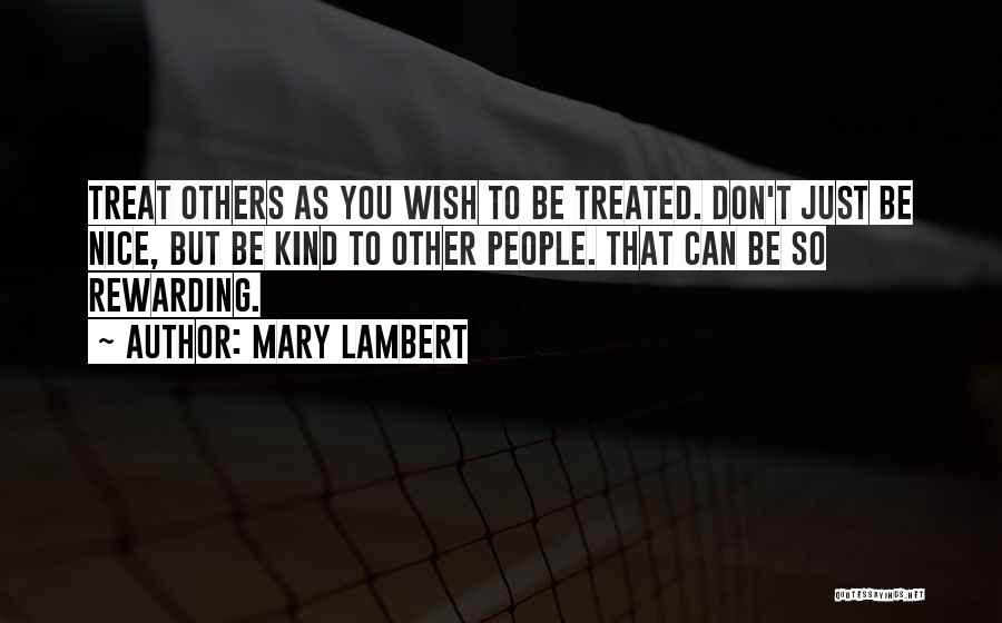 Mary Lambert Quotes: Treat Others As You Wish To Be Treated. Don't Just Be Nice, But Be Kind To Other People. That Can