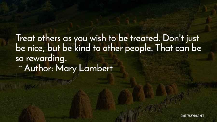 Mary Lambert Quotes: Treat Others As You Wish To Be Treated. Don't Just Be Nice, But Be Kind To Other People. That Can