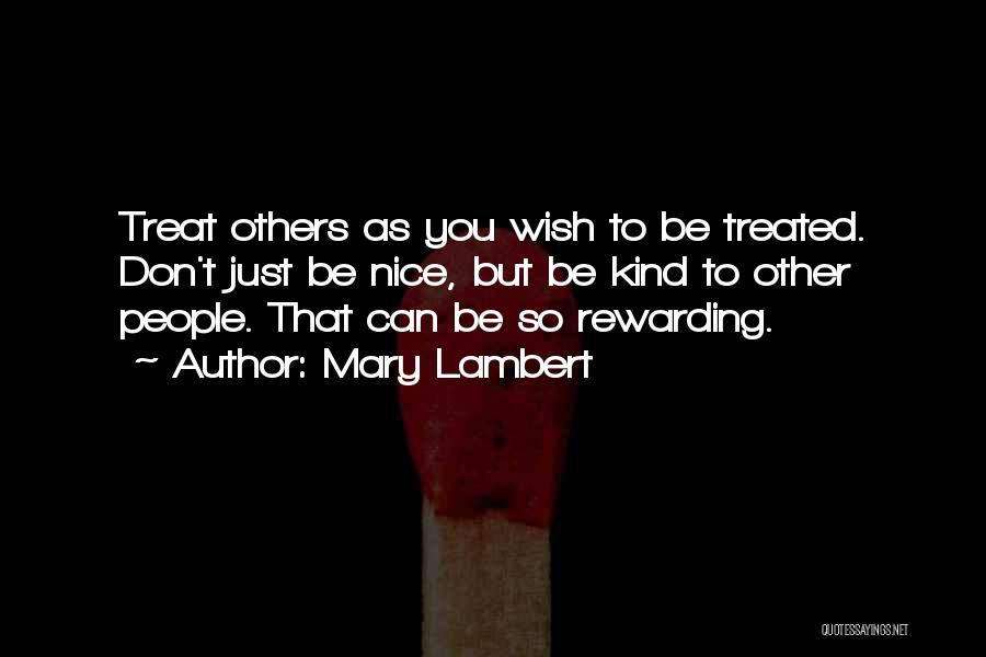 Mary Lambert Quotes: Treat Others As You Wish To Be Treated. Don't Just Be Nice, But Be Kind To Other People. That Can