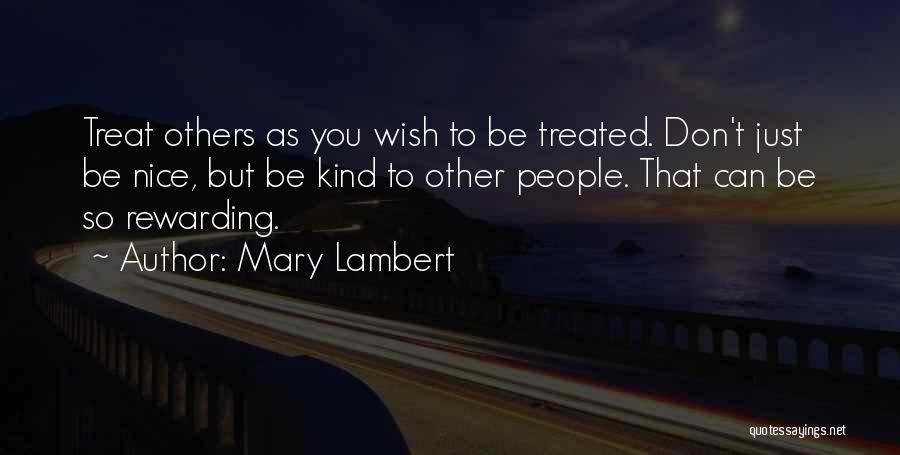 Mary Lambert Quotes: Treat Others As You Wish To Be Treated. Don't Just Be Nice, But Be Kind To Other People. That Can