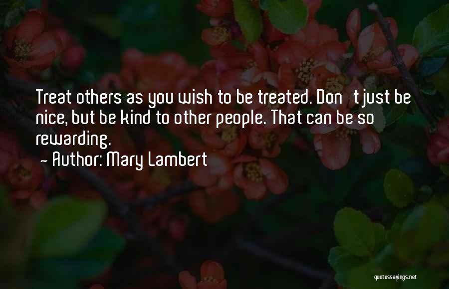 Mary Lambert Quotes: Treat Others As You Wish To Be Treated. Don't Just Be Nice, But Be Kind To Other People. That Can