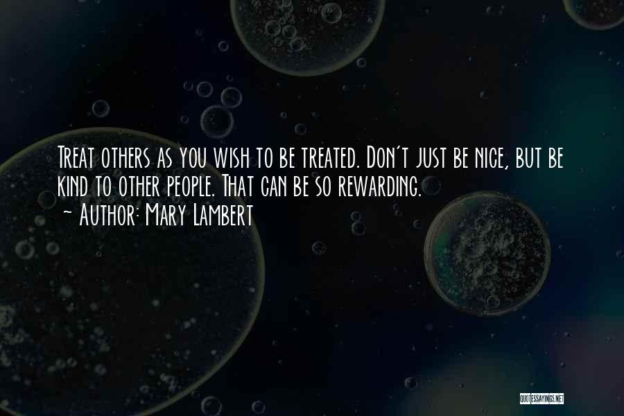 Mary Lambert Quotes: Treat Others As You Wish To Be Treated. Don't Just Be Nice, But Be Kind To Other People. That Can