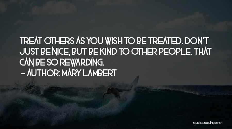 Mary Lambert Quotes: Treat Others As You Wish To Be Treated. Don't Just Be Nice, But Be Kind To Other People. That Can