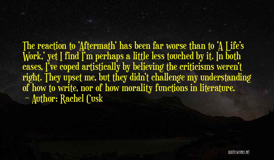 Rachel Cusk Quotes: The Reaction To 'aftermath' Has Been Far Worse Than To 'a Life's Work,' Yet I Find I'm Perhaps A Little