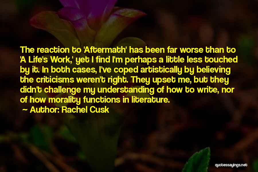 Rachel Cusk Quotes: The Reaction To 'aftermath' Has Been Far Worse Than To 'a Life's Work,' Yet I Find I'm Perhaps A Little