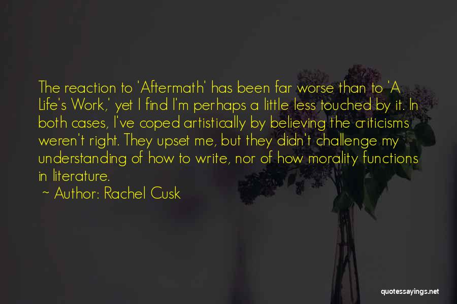 Rachel Cusk Quotes: The Reaction To 'aftermath' Has Been Far Worse Than To 'a Life's Work,' Yet I Find I'm Perhaps A Little