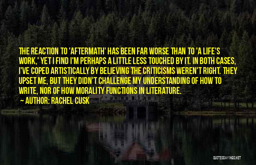 Rachel Cusk Quotes: The Reaction To 'aftermath' Has Been Far Worse Than To 'a Life's Work,' Yet I Find I'm Perhaps A Little