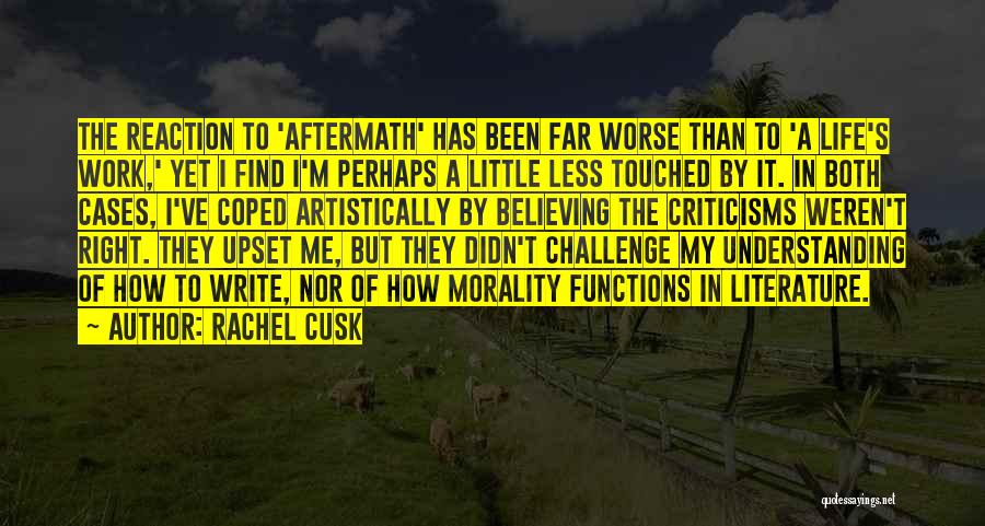 Rachel Cusk Quotes: The Reaction To 'aftermath' Has Been Far Worse Than To 'a Life's Work,' Yet I Find I'm Perhaps A Little