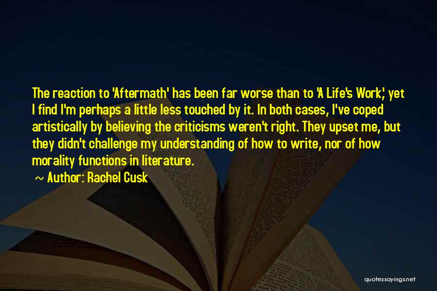 Rachel Cusk Quotes: The Reaction To 'aftermath' Has Been Far Worse Than To 'a Life's Work,' Yet I Find I'm Perhaps A Little