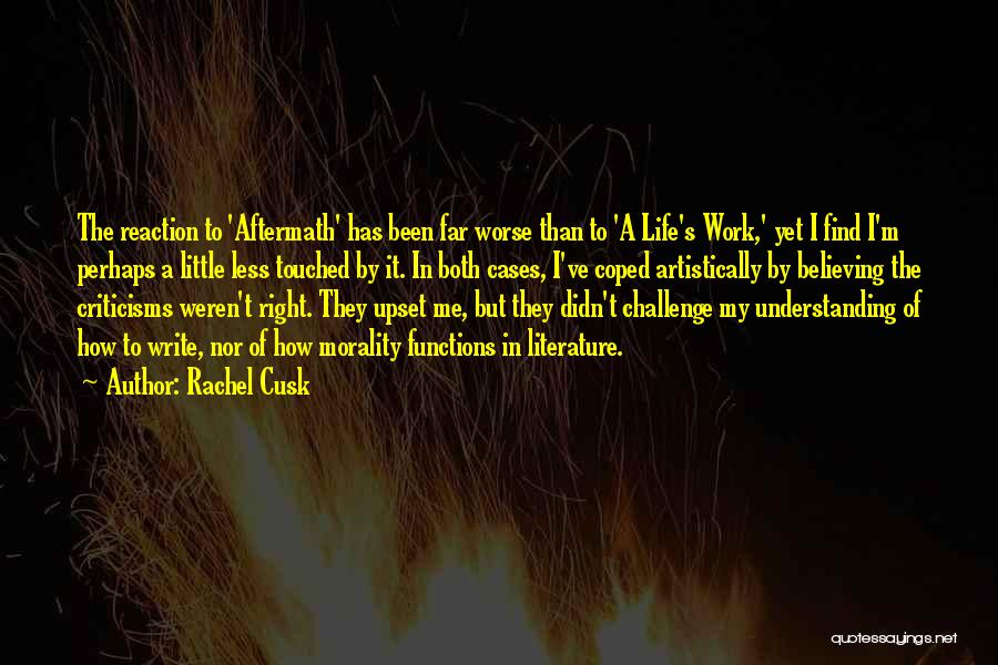 Rachel Cusk Quotes: The Reaction To 'aftermath' Has Been Far Worse Than To 'a Life's Work,' Yet I Find I'm Perhaps A Little