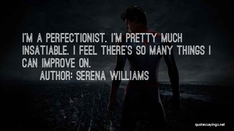 Serena Williams Quotes: I'm A Perfectionist. I'm Pretty Much Insatiable. I Feel There's So Many Things I Can Improve On.