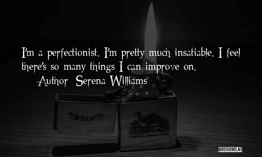 Serena Williams Quotes: I'm A Perfectionist. I'm Pretty Much Insatiable. I Feel There's So Many Things I Can Improve On.