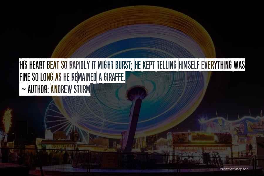 Andrew Sturm Quotes: His Heart Beat So Rapidly It Might Burst; He Kept Telling Himself Everything Was Fine So Long As He Remained