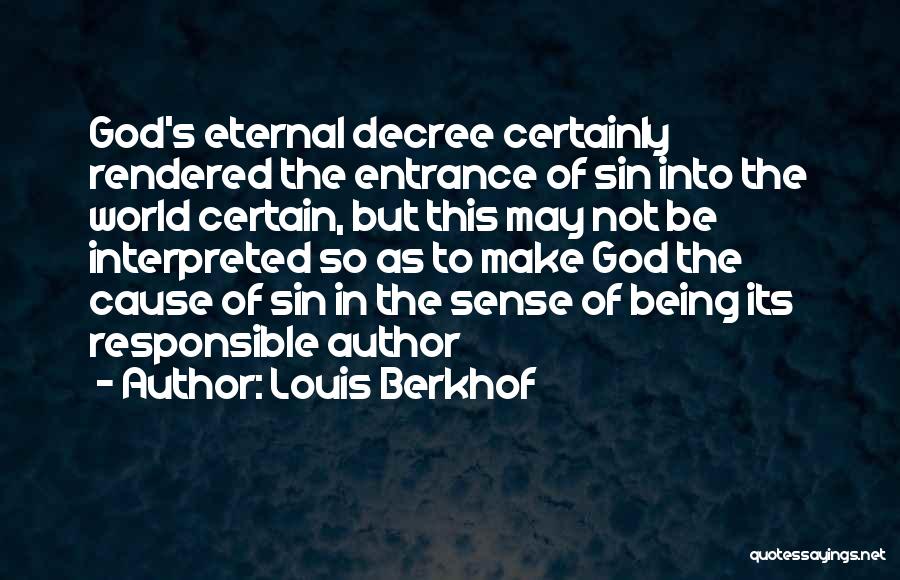 Louis Berkhof Quotes: God's Eternal Decree Certainly Rendered The Entrance Of Sin Into The World Certain, But This May Not Be Interpreted So