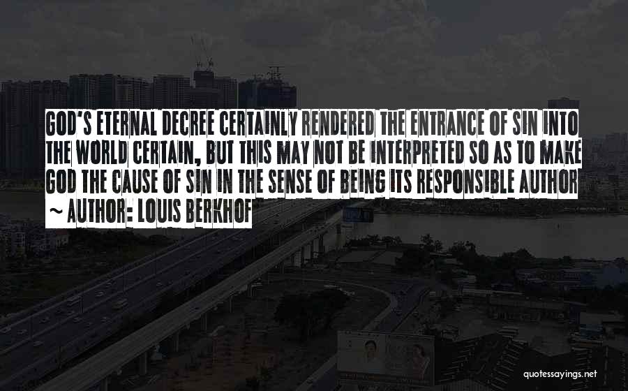 Louis Berkhof Quotes: God's Eternal Decree Certainly Rendered The Entrance Of Sin Into The World Certain, But This May Not Be Interpreted So