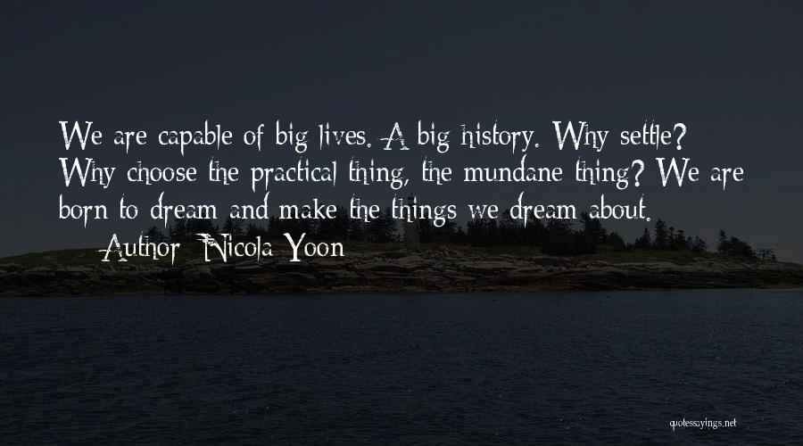 Nicola Yoon Quotes: We Are Capable Of Big Lives. A Big History. Why Settle? Why Choose The Practical Thing, The Mundane Thing? We