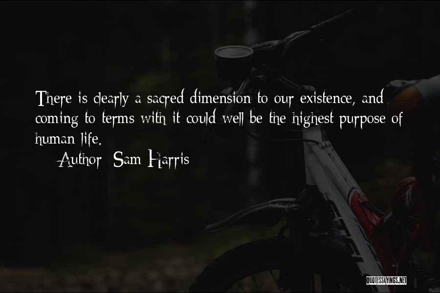 Sam Harris Quotes: There Is Clearly A Sacred Dimension To Our Existence, And Coming To Terms With It Could Well Be The Highest