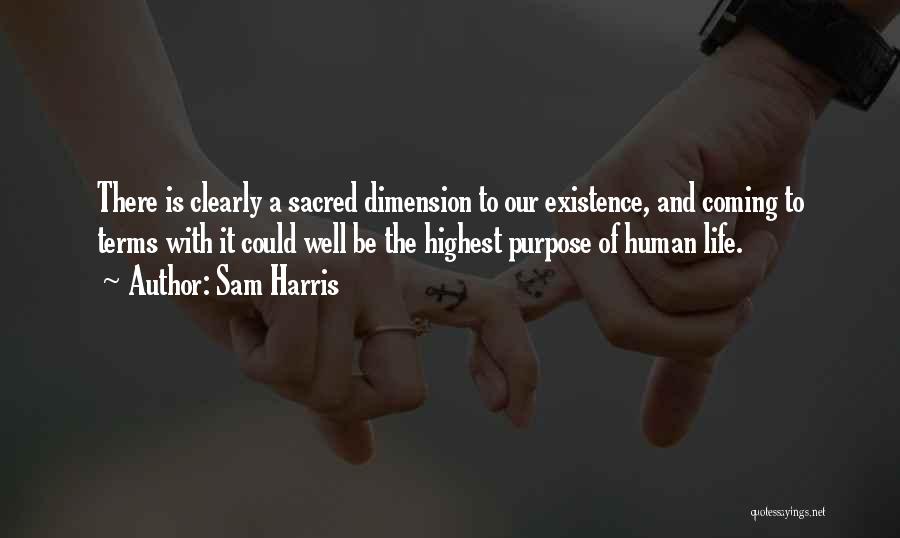 Sam Harris Quotes: There Is Clearly A Sacred Dimension To Our Existence, And Coming To Terms With It Could Well Be The Highest