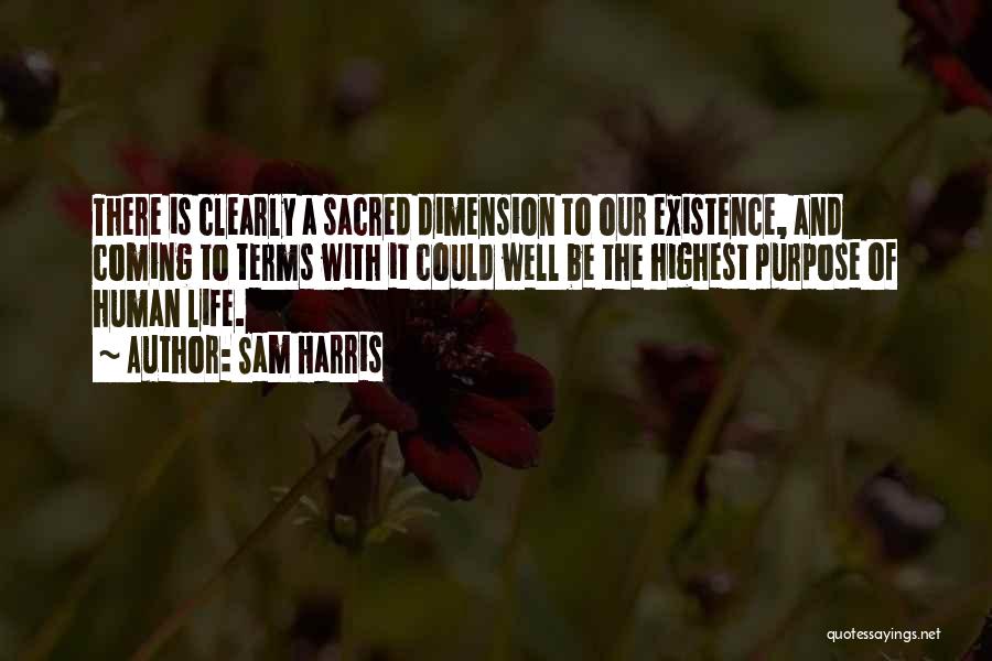 Sam Harris Quotes: There Is Clearly A Sacred Dimension To Our Existence, And Coming To Terms With It Could Well Be The Highest