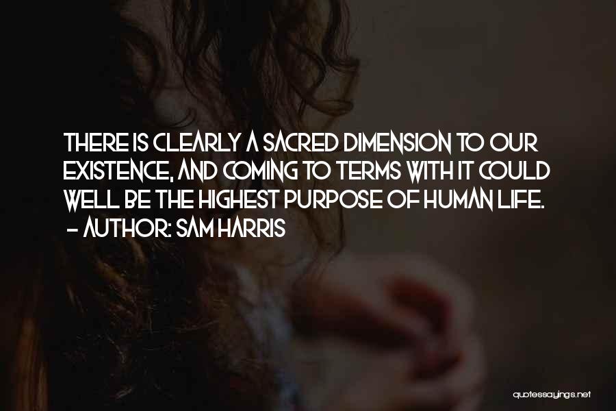Sam Harris Quotes: There Is Clearly A Sacred Dimension To Our Existence, And Coming To Terms With It Could Well Be The Highest