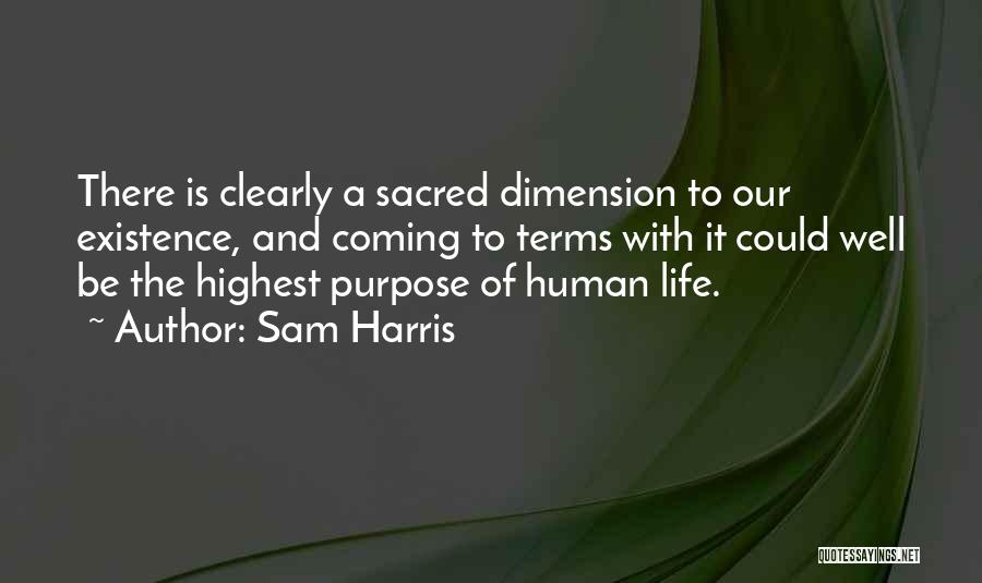 Sam Harris Quotes: There Is Clearly A Sacred Dimension To Our Existence, And Coming To Terms With It Could Well Be The Highest