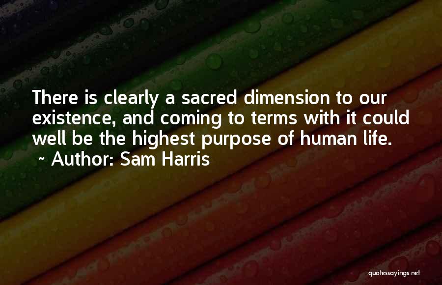 Sam Harris Quotes: There Is Clearly A Sacred Dimension To Our Existence, And Coming To Terms With It Could Well Be The Highest