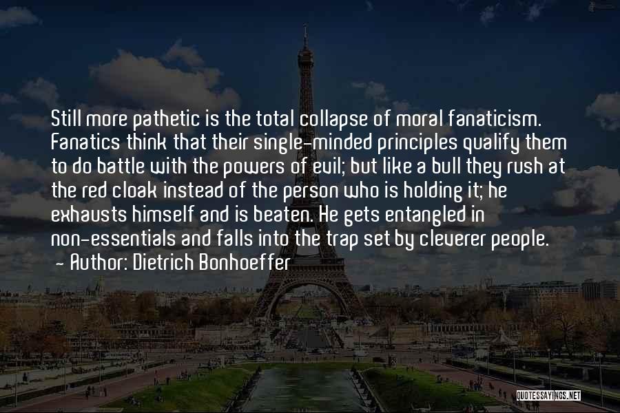 Dietrich Bonhoeffer Quotes: Still More Pathetic Is The Total Collapse Of Moral Fanaticism. Fanatics Think That Their Single-minded Principles Qualify Them To Do