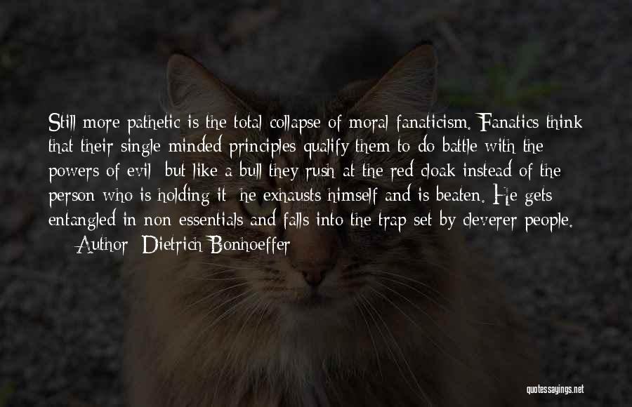 Dietrich Bonhoeffer Quotes: Still More Pathetic Is The Total Collapse Of Moral Fanaticism. Fanatics Think That Their Single-minded Principles Qualify Them To Do