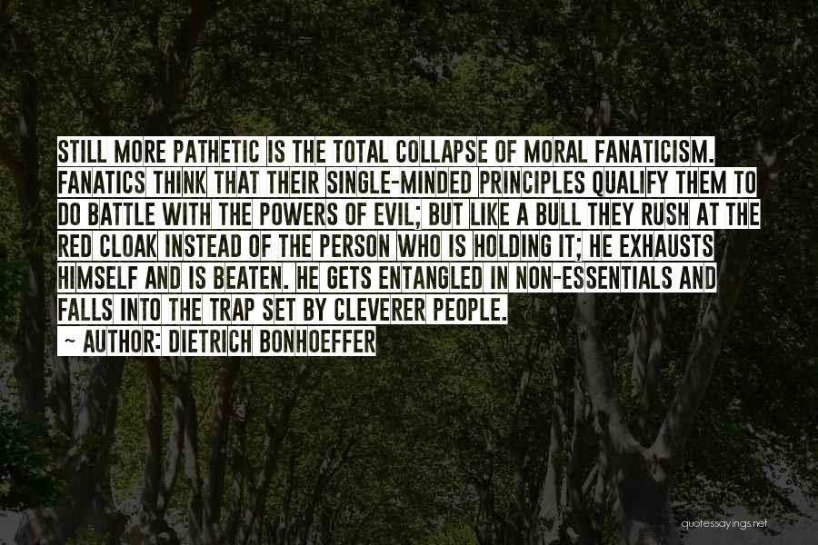 Dietrich Bonhoeffer Quotes: Still More Pathetic Is The Total Collapse Of Moral Fanaticism. Fanatics Think That Their Single-minded Principles Qualify Them To Do