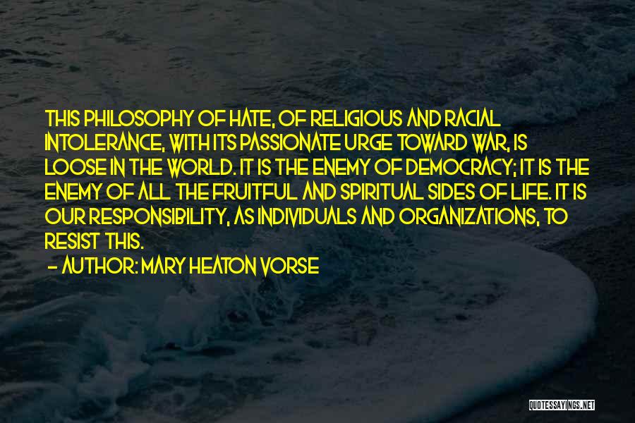 Mary Heaton Vorse Quotes: This Philosophy Of Hate, Of Religious And Racial Intolerance, With Its Passionate Urge Toward War, Is Loose In The World.