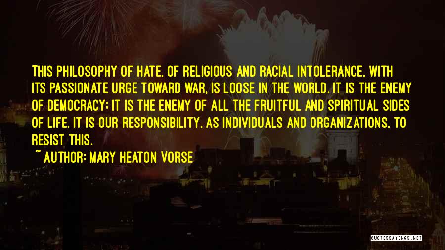 Mary Heaton Vorse Quotes: This Philosophy Of Hate, Of Religious And Racial Intolerance, With Its Passionate Urge Toward War, Is Loose In The World.