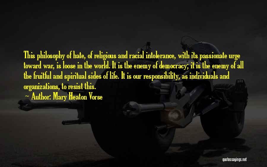 Mary Heaton Vorse Quotes: This Philosophy Of Hate, Of Religious And Racial Intolerance, With Its Passionate Urge Toward War, Is Loose In The World.