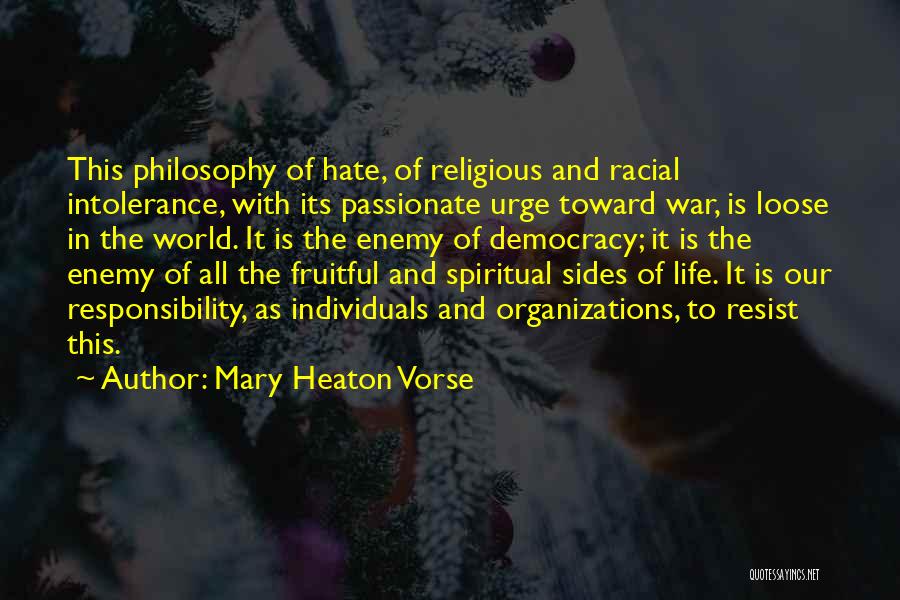 Mary Heaton Vorse Quotes: This Philosophy Of Hate, Of Religious And Racial Intolerance, With Its Passionate Urge Toward War, Is Loose In The World.