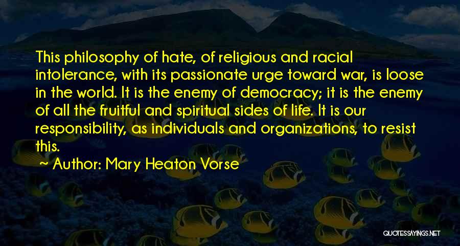 Mary Heaton Vorse Quotes: This Philosophy Of Hate, Of Religious And Racial Intolerance, With Its Passionate Urge Toward War, Is Loose In The World.