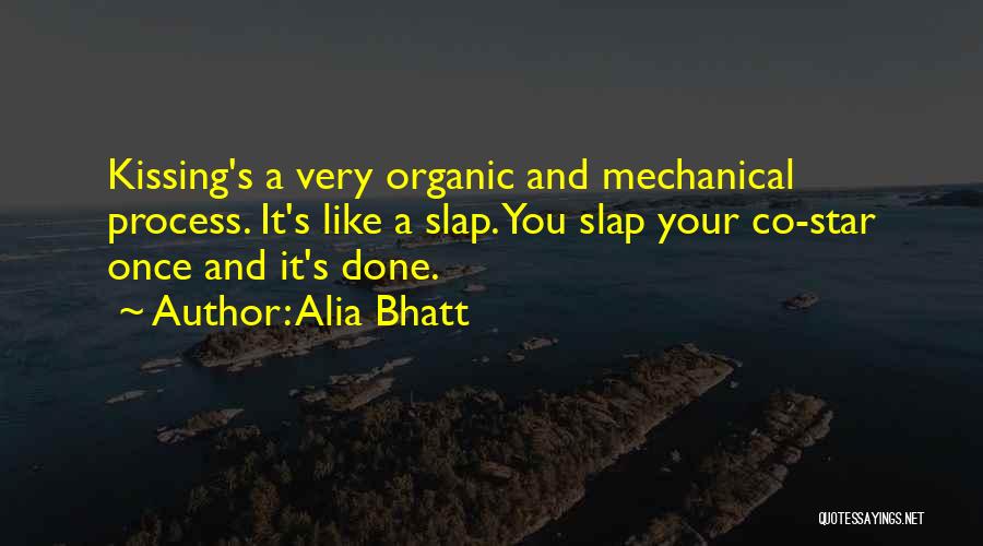 Alia Bhatt Quotes: Kissing's A Very Organic And Mechanical Process. It's Like A Slap. You Slap Your Co-star Once And It's Done.