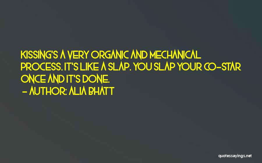 Alia Bhatt Quotes: Kissing's A Very Organic And Mechanical Process. It's Like A Slap. You Slap Your Co-star Once And It's Done.