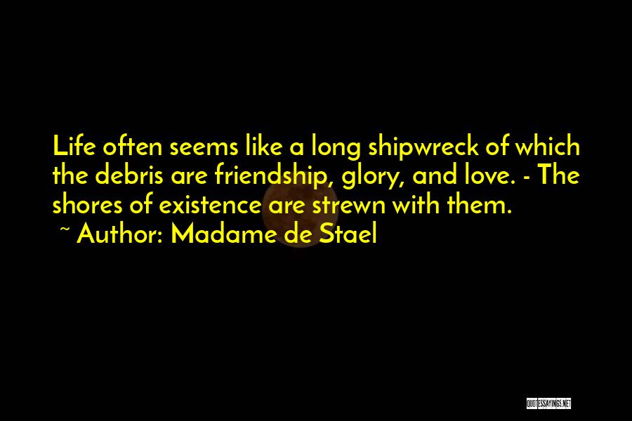 Madame De Stael Quotes: Life Often Seems Like A Long Shipwreck Of Which The Debris Are Friendship, Glory, And Love. - The Shores Of