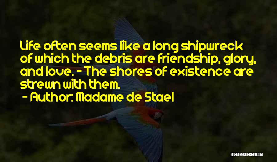 Madame De Stael Quotes: Life Often Seems Like A Long Shipwreck Of Which The Debris Are Friendship, Glory, And Love. - The Shores Of