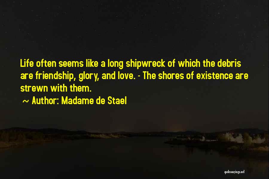 Madame De Stael Quotes: Life Often Seems Like A Long Shipwreck Of Which The Debris Are Friendship, Glory, And Love. - The Shores Of